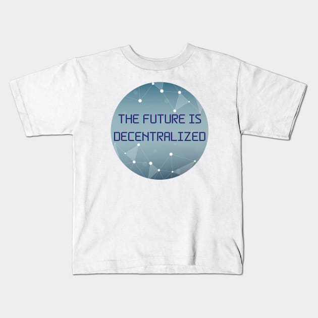 The Future Is Decentralized - Blockchain - Crypto Kids T-Shirt by HalfPastStarlight